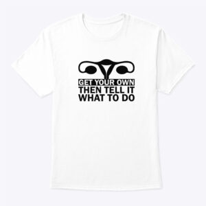 Get Your Own Then Tell It What To Do Shirt 